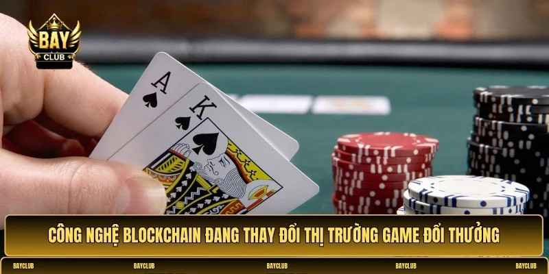 Ứng dụng công nghệ blockchain trong game bài đổi thưởng